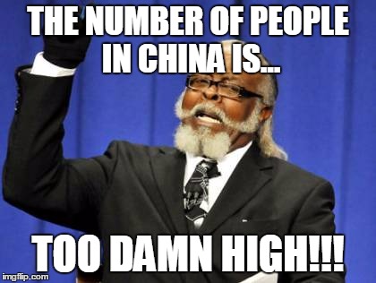 Too Damn High Meme | THE NUMBER OF PEOPLE IN CHINA IS... TOO DAMN HIGH!!! | image tagged in memes,too damn high | made w/ Imgflip meme maker