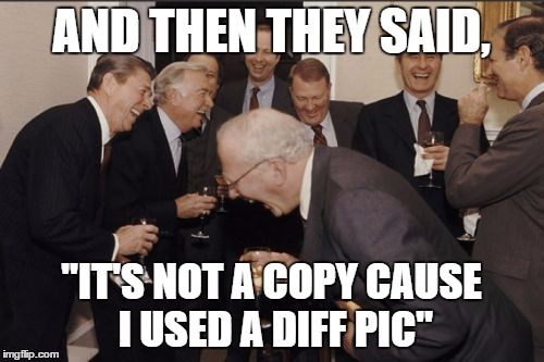 Laughing Men In Suits Meme | AND THEN THEY SAID, "IT'S NOT A COPY CAUSE I USED A DIFF PIC" | image tagged in memes,laughing men in suits | made w/ Imgflip meme maker