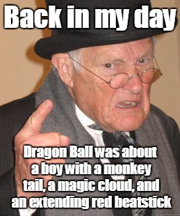 The Good Old Days of Dragon Ball | Back in my day Dragon Ball was about a boy with a monkey tail, a magic cloud, and an extending red beatstick | image tagged in memes,back in my day | made w/ Imgflip meme maker