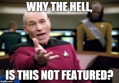 Picard Wtf Meme | WHY THE HELL, IS THIS NOT FEATURED? | image tagged in memes,picard wtf | made w/ Imgflip meme maker