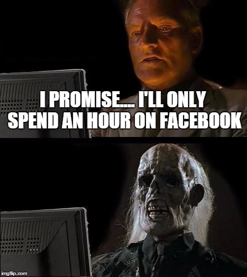 I'll Just Wait Here | I PROMISE.... I'LL ONLY SPEND AN HOUR ON FACEBOOK | image tagged in memes,ill just wait here | made w/ Imgflip meme maker
