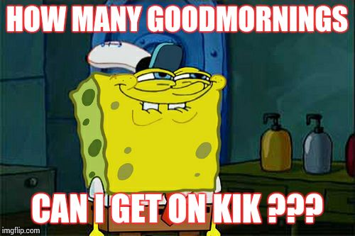 Don't You Squidward Meme | HOW MANY GOODMORNINGS CAN I GET ON KIK ??? | image tagged in memes,dont you squidward | made w/ Imgflip meme maker