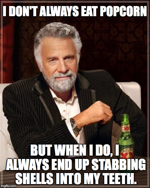 Popcorn Woes | I DON'T ALWAYS EAT POPCORN BUT WHEN I DO, I ALWAYS END UP STABBING SHELLS INTO MY TEETH. | image tagged in memes,the most interesting man in the world,popcorn,shells,shell,teeth | made w/ Imgflip meme maker