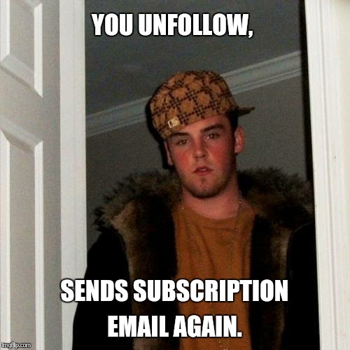 Scumbag Steve Meme | YOU UNFOLLOW, SENDS SUBSCRIPTION EMAIL AGAIN. | image tagged in memes,scumbag steve | made w/ Imgflip meme maker