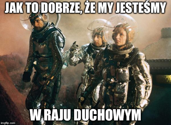 JAK TO DOBRZE, ŻE MY JESTEŚMY W RAJU DUCHOWYM | image tagged in seksmisja | made w/ Imgflip meme maker