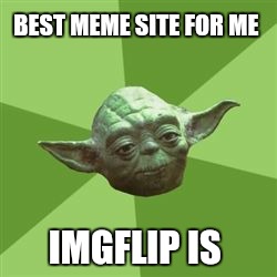 You take yoda advise | BEST MEME SITE FOR ME IMGFLIP IS | image tagged in you take yoda advise | made w/ Imgflip meme maker