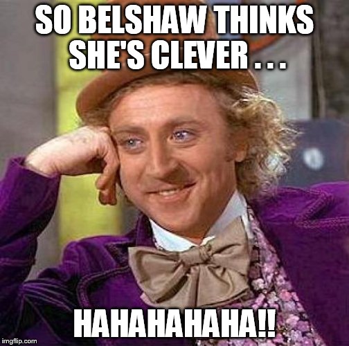 Creepy Condescending Wonka | SO BELSHAW THINKS SHE'S CLEVER . . . HAHAHAHAHA!! | image tagged in memes,creepy condescending wonka | made w/ Imgflip meme maker