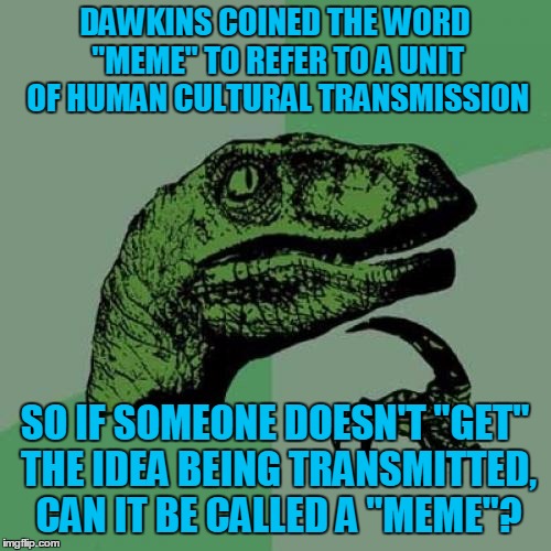 Philosoraptor Meme | DAWKINS COINED THE WORD "MEME" TO REFER TO A UNIT OF HUMAN CULTURAL TRANSMISSION SO IF SOMEONE DOESN'T "GET" THE IDEA BEING TRANSMITTED, CAN | image tagged in memes,philosoraptor | made w/ Imgflip meme maker