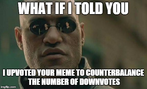 Matrix Morpheus Meme | WHAT IF I TOLD YOU I UPVOTED YOUR MEME TO COUNTERBALANCE THE NUMBER OF DOWNVOTES | image tagged in memes,matrix morpheus | made w/ Imgflip meme maker