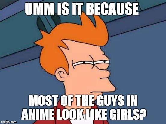 Futurama Fry Meme | UMM IS IT BECAUSE MOST OF THE GUYS IN ANIME LOOK LIKE GIRLS? | image tagged in memes,futurama fry | made w/ Imgflip meme maker