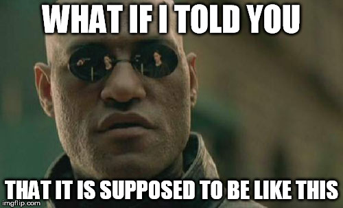 Matrix Morpheus | WHAT IF I TOLD YOU THAT IT IS SUPPOSED TO BE LIKE THIS | image tagged in memes,matrix morpheus | made w/ Imgflip meme maker