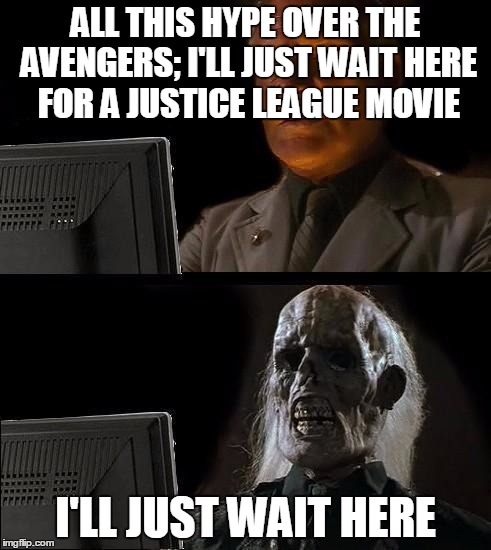 I'll Just Wait Here Guy | ALL THIS HYPE OVER THE AVENGERS; I'LL JUST WAIT HERE FOR A JUSTICE LEAGUE MOVIE I'LL JUST WAIT HERE | image tagged in i'll just wait here guy | made w/ Imgflip meme maker