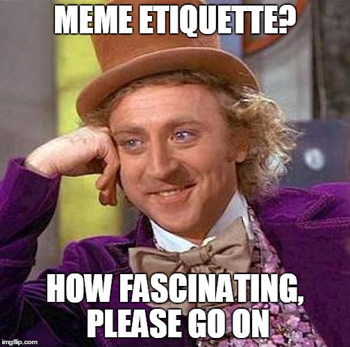 Creepy Condescending Wonka Meme | MEME ETIQUETTE? HOW FASCINATING, PLEASE GO ON | image tagged in memes,creepy condescending wonka | made w/ Imgflip meme maker