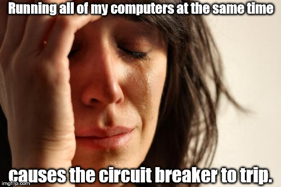 I can't run a data center from home? | Running all of my computers at the same time causes the circuit breaker to trip. | image tagged in memes,first world problems,meme | made w/ Imgflip meme maker