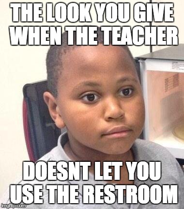 Minor Mistake Marvin | THE LOOK YOU GIVE WHEN THE TEACHER DOESNT LET YOU USE THE RESTROOM | image tagged in memes,minor mistake marvin | made w/ Imgflip meme maker