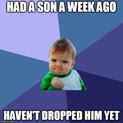 Success Kid Meme | HAD A SON A WEEK AGO HAVEN'T DROPPED HIM YET | image tagged in memes,success kid,AdviceAnimals | made w/ Imgflip meme maker