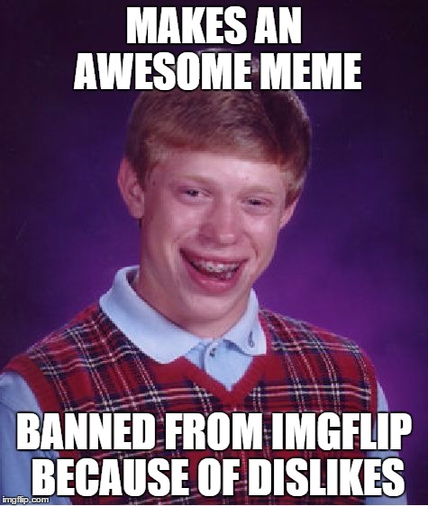 Bad Luck Brian Meme | MAKES AN AWESOME MEME BANNED FROM IMGFLIP BECAUSE OF DISLIKES | image tagged in memes,bad luck brian | made w/ Imgflip meme maker