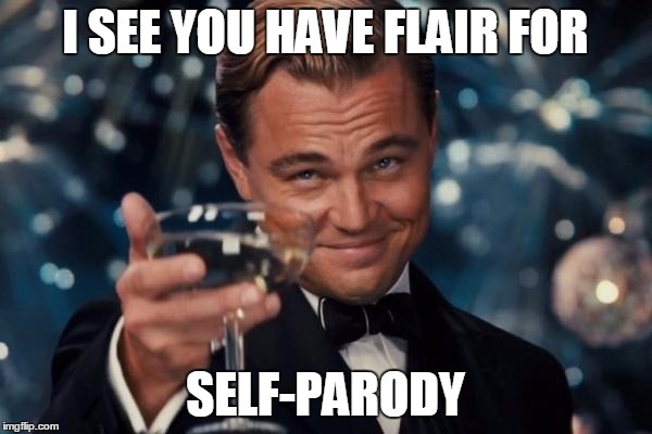 Leonardo Dicaprio Cheers Meme | I SEE YOU HAVE FLAIR FOR SELF-PARODY | image tagged in memes,leonardo dicaprio cheers | made w/ Imgflip meme maker