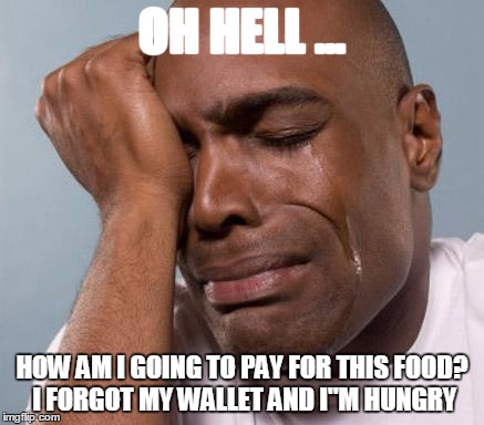 black man crying | OH HELL ... HOW AM I GOING TO PAY FOR THIS FOOD? I FORGOT MY WALLET AND I"M HUNGRY | image tagged in black man crying | made w/ Imgflip meme maker