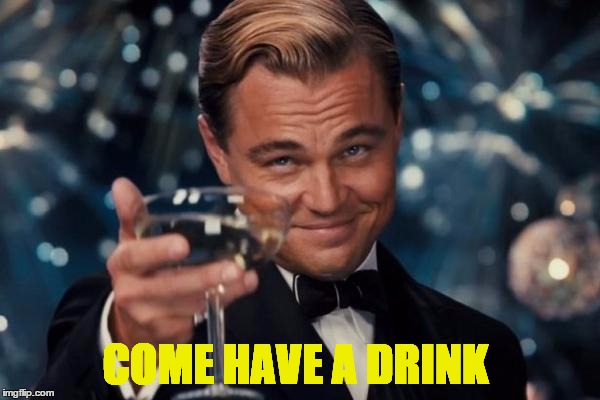 Leonardo Dicaprio Cheers Meme | COME HAVE A DRINK | image tagged in memes,leonardo dicaprio cheers | made w/ Imgflip meme maker