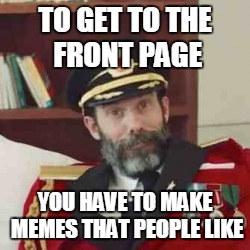 TO GET TO THE FRONT PAGE YOU HAVE TO MAKE MEMES THAT PEOPLE LIKE | made w/ Imgflip meme maker