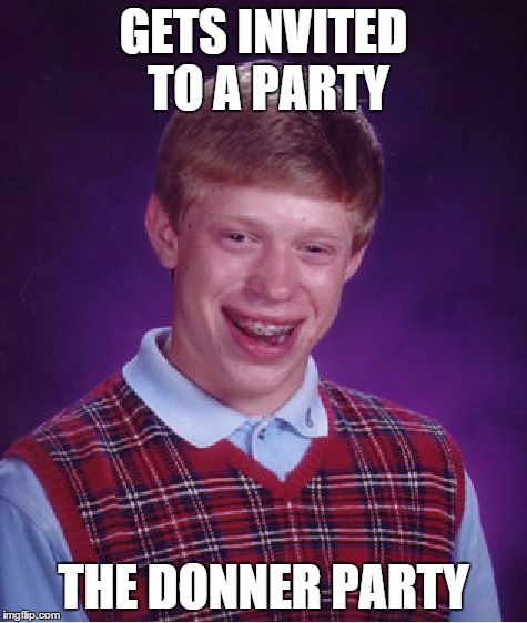 Bad Luck Brian Meme | GETS INVITED TO A PARTY THE DONNER PARTY | image tagged in memes,bad luck brian | made w/ Imgflip meme maker