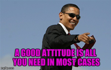 Cool Obama | A GOOD ATTITUDE IS ALL YOU NEED IN MOST CASES | image tagged in memes,cool obama | made w/ Imgflip meme maker