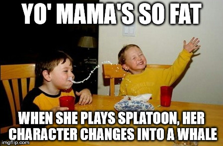 Personally, I've never played the game, but I think I got the premise of it. | YO' MAMA'S SO FAT WHEN SHE PLAYS SPLATOON, HER CHARACTER CHANGES INTO A WHALE | image tagged in memes,yo mamas so fat,splatoon,shawnljohnson,fat | made w/ Imgflip meme maker