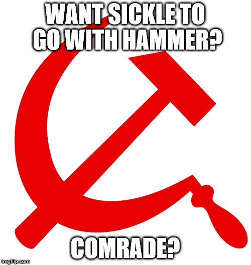 WANT SICKLE TO GO WITH HAMMER? COMRADE? | made w/ Imgflip meme maker