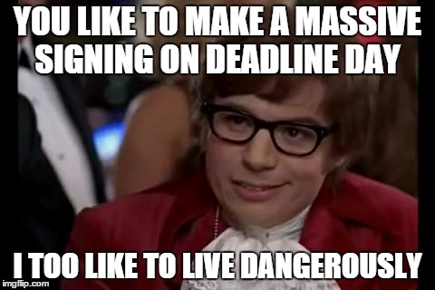 I Too Like To Live Dangerously | YOU LIKE TO MAKE A MASSIVE SIGNING ON DEADLINE DAY I TOO LIKE TO LIVE DANGEROUSLY | image tagged in memes,i too like to live dangerously | made w/ Imgflip meme maker