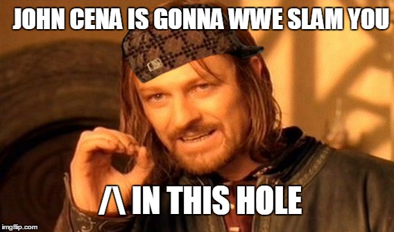 One Does Not Simply Meme | JOHN CENA IS GONNA WWE SLAM YOU / IN THIS HOLE | image tagged in memes,one does not simply,scumbag | made w/ Imgflip meme maker