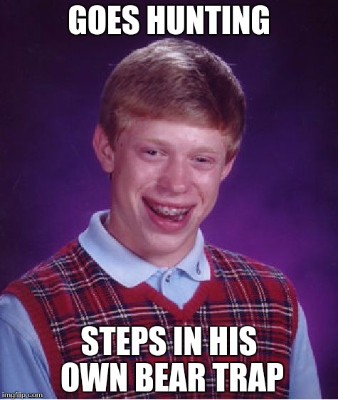 Bad Luck Brian | GOES HUNTING STEPS IN HIS OWN BEAR TRAP | image tagged in memes,bad luck brian | made w/ Imgflip meme maker