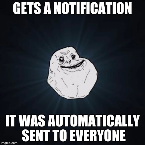 Forever Alone | GETS A NOTIFICATION IT WAS AUTOMATICALLY SENT TO EVERYONE | image tagged in memes,forever alone,internet,notifications | made w/ Imgflip meme maker