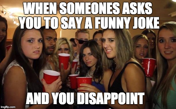 Awkward Party | WHEN SOMEONES ASKS YOU TO SAY A FUNNY JOKE AND YOU DISAPPOINT | image tagged in awkward party | made w/ Imgflip meme maker