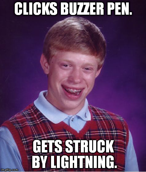 Bad Luck Brian | CLICKS BUZZER PEN. GETS STRUCK BY LIGHTNING. | image tagged in memes,bad luck brian | made w/ Imgflip meme maker