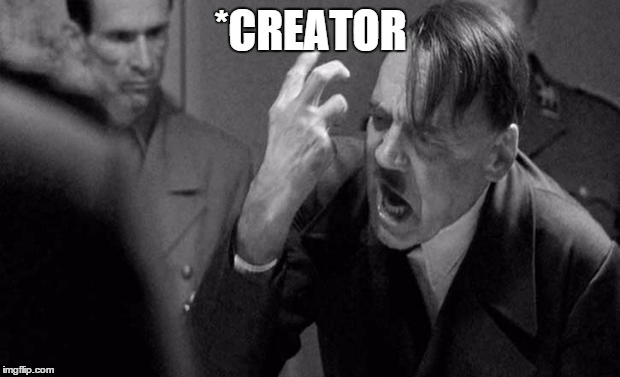 Angry Hitler | *CREATOR | image tagged in angry hitler | made w/ Imgflip meme maker
