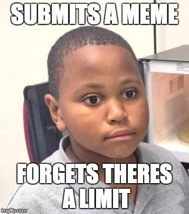 Minor Mistake Marvin Meme | SUBMITS A MEME FORGETS THERES A LIMIT | image tagged in memes,minor mistake marvin | made w/ Imgflip meme maker