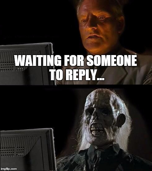 I'll Just Wait Here Meme | WAITING FOR SOMEONE TO REPLY... | image tagged in memes,ill just wait here | made w/ Imgflip meme maker