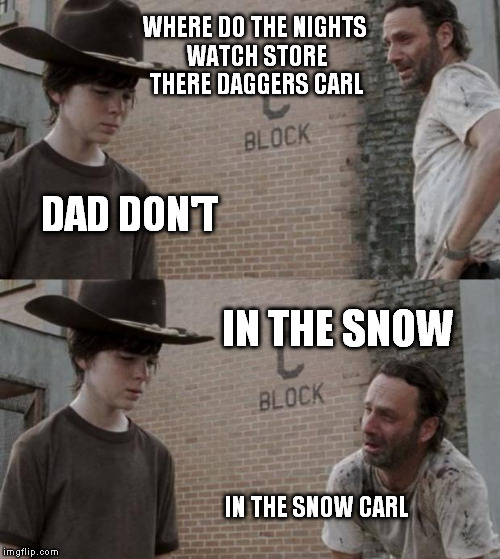 Rick and Carl Meme | WHERE DO THE NIGHTS WATCH STORE THERE DAGGERS CARL DAD DON'T IN THE SNOW IN THE SNOW CARL | image tagged in memes,rick and carl | made w/ Imgflip meme maker