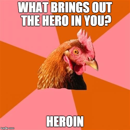 Anti Joke Chicken | WHAT BRINGS OUT THE HERO IN YOU? HEROIN | image tagged in memes,anti joke chicken | made w/ Imgflip meme maker