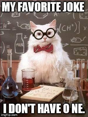 Chemistry Cat 2 | MY FAVORITE JOKE I DON'T HAVE O NE. | image tagged in chemistry cat 2 | made w/ Imgflip meme maker