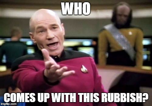 Picard Wtf | WHO COMES UP WITH THIS RUBBISH? | image tagged in memes,picard wtf | made w/ Imgflip meme maker