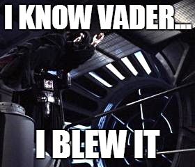 I KNOW VADER... I BLEW IT | image tagged in emperor palpatine | made w/ Imgflip meme maker