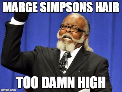 Too Damn High Meme | MARGE SIMPSONS HAIR TOO DAMN HIGH | image tagged in memes,too damn high | made w/ Imgflip meme maker
