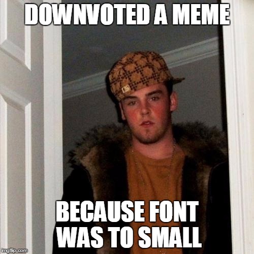 Scumbag Steve Meme | DOWNVOTED A MEME BECAUSE FONT WAS TO SMALL | image tagged in memes,scumbag steve | made w/ Imgflip meme maker