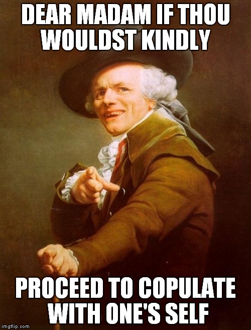 Joseph Ducreux | DEAR MADAM IF THOU WOULDST KINDLY PROCEED TO COPULATE WITH ONE'S SELF | image tagged in memes,joseph ducreux,go fuck yourself | made w/ Imgflip meme maker