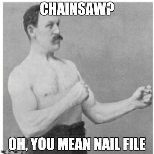 Overly Manly Man | CHAINSAW? OH, YOU MEAN NAIL FILE | image tagged in memes,overly manly man | made w/ Imgflip meme maker