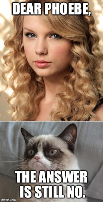 Grumpy Cat says "no" to Taylor Swift as NYC Global Welcome Ambas | DEAR PHOEBE, THE ANSWER IS STILL NO. | image tagged in grumpy cat says no to taylor swift as nyc global welcome ambas | made w/ Imgflip meme maker