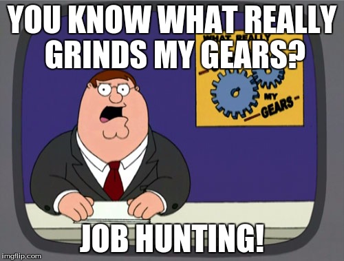 Peter Griffin News Meme | YOU KNOW WHAT REALLY GRINDS MY GEARS? JOB HUNTING! | image tagged in memes,peter griffin news | made w/ Imgflip meme maker
