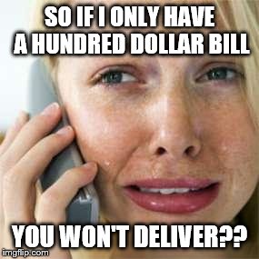 Woman crying on cell | SO IF I ONLY HAVE A HUNDRED DOLLAR BILL YOU WON'T DELIVER?? | image tagged in woman crying on cell | made w/ Imgflip meme maker